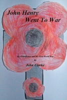 John Henry went to war: My Grandfather and the First World War 1983898155 Book Cover