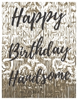 Happy Birthday Handsome Notebook Journal: Your Special Day Will Bring You Lots Of Happiness With This Diary Notebook Journal Perfect Gift For Funny Happy Birthday 1673929451 Book Cover