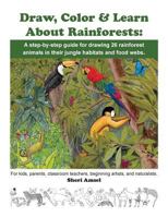 Draw, Color & Learn about Rainforests: A Step-By-Step Guide for Drawing 26 Rainforest Animals in Their Jungle Habitats and Food Webs.: For Kids, Parents, Classroom Teachers, Beginning Artists, and Nat 1530838908 Book Cover
