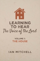 Learning to Hear the Voice of the Lord: Volume 1: The House 1543903657 Book Cover