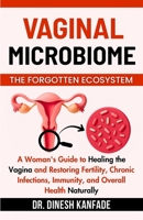 VAGINAL MICROBIOME THE FORGOTTEN ECOSYSTEM: A Woman's Guide to Healing the Vagina and Restoring Fertility, Chronic Infections, Immunity, and Overall Health Naturally B0FW6GZQL2 Book Cover