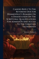 A candid reply to the Reverend Doctor Hemmenway's Remarks on a dissertation on the scriptural qualifications for admission and access to the Christian sacraments. By Nathanael Emmons 1247262081 Book Cover