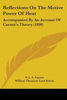 Reflections On The Motive Power Of Heat: Accompanied By An Account Of Carnot's Theory 1164023918 Book Cover