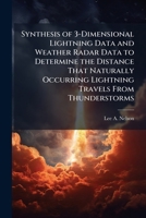 Synthesis of 3-Dimensional Lightning Data and Weather Radar Data to Determine the Distance That Naturally Occurring Lightning Travels From Thunderstorms 1025097424 Book Cover