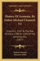 History Of Armenia, By Father Michael Chamich V2: From B. C. 2247 To The Year Of Christ 1780 Or 1229 Of The Armenian Era 1165615142 Book Cover