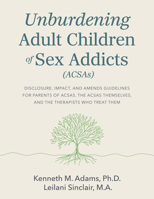 Unburdening Adult Children of Sex Addicts : Disclosure, Impact, and Amends Guidelines for Parents of ACSAs, the ACSAs Themselves, and the Therapists Who Treat Them 1940467144 Book Cover