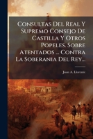 Consultas Del Real Y Supremo Consejo De Castilla Y Otros Popeles. Sobre Atentados ... Contra La Soberania Del Rey... 124728915X Book Cover