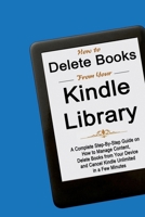 How to Manage Your Kindle Account: A Complete Step-By-Step Guide on How to Manage Content, Delete Books from Your Device, and Cancel Kindle Unlimited in a Few Minutes 1708467327 Book Cover