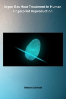 Argon Gas Heat Treatment In Human Fingerprint Reproduction B0CTNRQJTV Book Cover