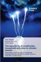 The sensitivity of smallholder household activities to climatic shocks: Determining sensitivity index of smallholder household farming activities to climatic shocks in Tana River County Kenya 6138948688 Book Cover