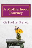 A Motherhood Journey: Finding Joy & Purpose as a Mother and Wife 1490962239 Book Cover