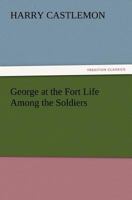 George at the Fort; Or, Life Among the Soldiers 1514654628 Book Cover