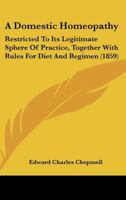 A Domestic Homeopathy: Restricted To Its Legitimate Sphere Of Practice, Together With Rules For Diet And Regimen 1164525190 Book Cover