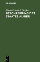 Beschreibung Des Staates Algier Nebst Den Bewohnern Desselben: ALS Anhang Zu Seinen Reisen Und F�nfj�hrigen Gefangenschaft, Aus: Meine Reisen Und Meine F�nfj�hrige Gefangenschaft in Algier, Nachtrag 3111183262 Book Cover