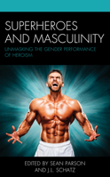 Superheroes and Masculinity: Unmasking the Gender Performance of Heroism 1498591515 Book Cover
