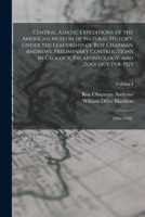 Central Asiatic Expeditions of the American Museum of Natural History, Under the Leadership of Roy Chapman Andrews: Preliminary Contributions in ... and Zoology 1918-1925: 1926-1930].; Volume I 101595734X Book Cover