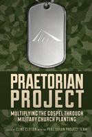 Praetorian Project: Multiplying the Gospel Through Military Church Planting 1539325482 Book Cover