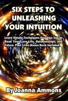 6 Steps to Unleashing Your Intuition: Learn Simple Techniques Psychics Use to Read Your Love Life, Relationships, and Future. Past Lives Bonus Book Included. 1630220388 Book Cover