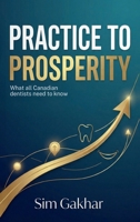 Practice to Prosperity: What All Canadian Dentists Need To Know B0GGZWZ838 Book Cover