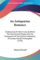 An Antiquarian Romance: Endeavoring To Mark A Line, By Which The Most Ancient People, And The Processions Of The Earliest Inhabitancy Of Europe, May Be Investigated 1104020394 Book Cover