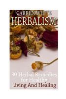 Herbalism: 30 Herbal Remedies for Healthy Living And Healing: (Essential Oils, Aromatherapy) 1542693411 Book Cover
