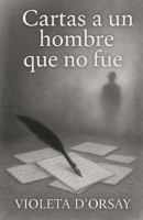 CARTAS A UN HOMBRE QUE NO FUE (Spanish Edition) B0FKGTSZ43 Book Cover
