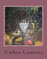 A Child made the Universe: Umbralumiere moves schools 1456344064 Book Cover