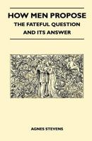 How Men Propose - The Fateful Question and Its Answer 1447412311 Book Cover