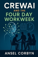 CREWAI AND THE FOUR DAY WORKWEEK: Use AI-powered teamwork to maintain high output while reducing hours and workplace stress. B0FSX4MYPF Book Cover