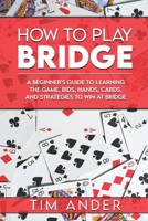 How to Play Bridge: A Beginner's Guide to Learning the Game, Bids, Hands, Cards, and Strategies to Win at Bridge 152180950X Book Cover