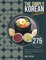 The Simply Korean Cookbook: 275 Delicious & Easy Korean Recipes For Beginners to Advanced B0CPNFQGM2 Book Cover