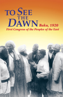 To See the Dawn: Baku, 1920-First Congress of the Peoples of the East (Communist International in Lenin's Time) 0873487699 Book Cover