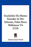 Geschichte Des Besten Kunstler In Der Schweiss, Nebst Ihren Bildnissen V4 (1774) 1168462371 Book Cover