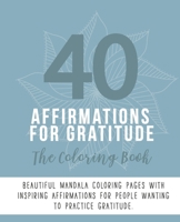 40 Affirmations For Gratitude: The Coloring Book: Positive Appreciation Texts With 40 Beautiful Mandala Designs | Perfect For Adults, Teens And ... (40 Affirmations: The Coloring Books) B088N7XV1C Book Cover