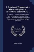 A Treatise of Trigonometry, Plane and Spherical, Theoretical and Practical ...: As Likewise a Treatise of Stereographick and Orthographick Projection 1376615363 Book Cover