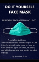 DO IT YOURSELF FACE MASK: A complete guide on the most tested and trusted fabrics to use and a step by step pictorial guide on how to make different types of fitted, reusable, washable DIY face masks B087SFMG38 Book Cover