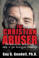 The Christian Abuser: Recognizing and dealing with abuse in the Christian community 1498403468 Book Cover