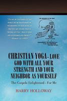 Christian Yoga - Love God with all your Strength and your Neighbor as Yourself: The Gospels Enlightened - for me 145003795X Book Cover