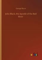 John Black, the Apostle of the Red River: Or How the Blue Banner Was Unfurled on Manitoba Prairies... 9356374716 Book Cover