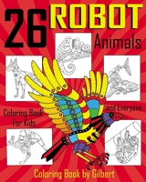 26 Robot Animals Coloring Book: 26 Totally Awesome Coloring Pages Robot Coloring Book for Boys and Kids Coloring Books Ages 4-8, 9-12 Boys, Girls and Everyone (Dover Coloring Books siries) (Volume 2) 1548905186 Book Cover