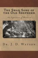 The Swan Song of the Old Shepherd: An Exposition of Psalm 23 149034781X Book Cover