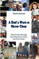A Dad's Work is Never Clear: Tales of Love, Marriage, Parenting and Ice Cream. Lots of Ice Cream. 099733150X Book Cover
