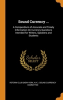 Sound Currency ...: A Compendium of Accurate and Timely Information On Currency Questions Intended for Writers, Speakers and Students 0343835924 Book Cover