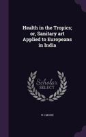 Health in the Tropics; Or, Sanitary Art Applied to Europeans in India 333706115X Book Cover