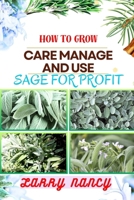 HOW TO GROW CARE MANAGE AND USE SAGE FOR PROFIT: Mastering The Art Of Sage - A Strategic Guide To Growing, Nurturing, And Maximizing Profits In Business B0CSXN2H3G Book Cover