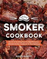 Smoker Cookbook: The Art of Smoking Meat for Real Pitmasters, Ultimate Smoker Cookbook for Real Barbecue 1731563310 Book Cover