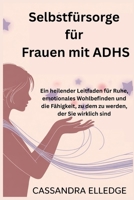 Selbstfürsorge für Frauen mit ADHS: Ein heilender Leitfaden für Ruhe, emotionales Wohlbefinden und die Fähigkeit, zu dem zu werden, der Sie wirklich sind (German Edition) B0FCLZJNDY Book Cover