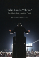 Who Leads Whom?: Presidents, Policy, and the Public 0226092828 Book Cover