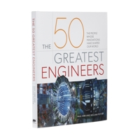 The 50 Greatest Engineers: The People Whose Innovations Have Shaped Our World 1839406704 Book Cover