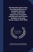 The Beautiful Lady Craven: The Original Memoirs Of Elizabeth, Baroness Craven, Afterwards Margravine Of Anspach And Bayreuth And Princess Berkeley Of The Holy Roman Empire 1017835470 Book Cover